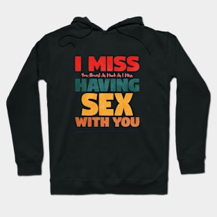 I Miss You Almost As Much As I Miss Having Sex With You Hoodie